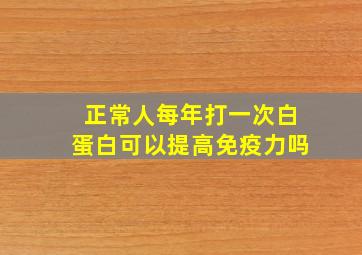 正常人每年打一次白蛋白可以提高免疫力吗