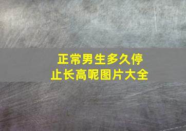 正常男生多久停止长高呢图片大全