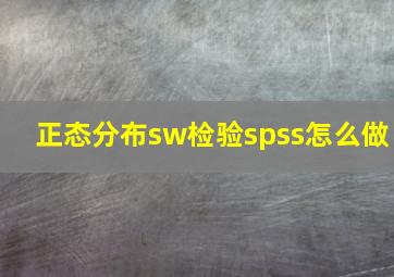 正态分布sw检验spss怎么做