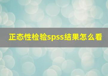 正态性检验spss结果怎么看