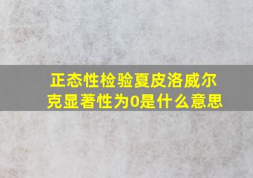 正态性检验夏皮洛威尔克显著性为0是什么意思