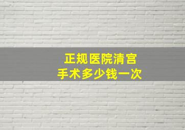 正规医院清宫手术多少钱一次