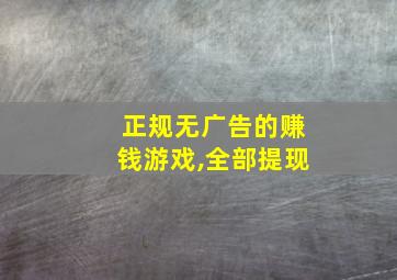 正规无广告的赚钱游戏,全部提现