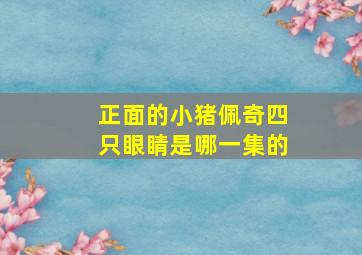 正面的小猪佩奇四只眼睛是哪一集的