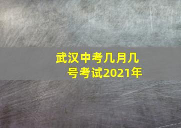 武汉中考几月几号考试2021年