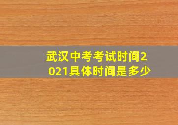 武汉中考考试时间2021具体时间是多少