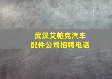 武汉艾帕克汽车配件公司招聘电话