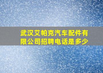 武汉艾帕克汽车配件有限公司招聘电话是多少