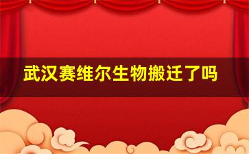 武汉赛维尔生物搬迁了吗