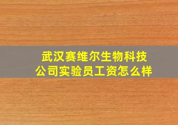 武汉赛维尔生物科技公司实验员工资怎么样