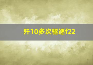 歼10多次驱逐f22