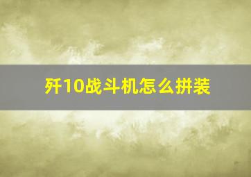 歼10战斗机怎么拼装