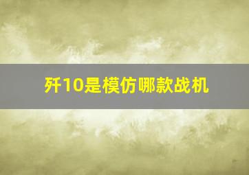 歼10是模仿哪款战机