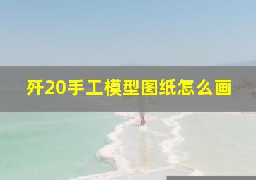 歼20手工模型图纸怎么画