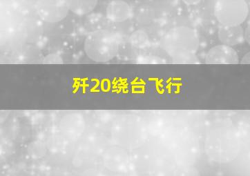 歼20绕台飞行