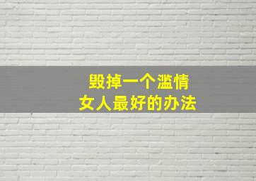 毁掉一个滥情女人最好的办法