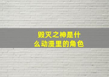 毁灭之神是什么动漫里的角色