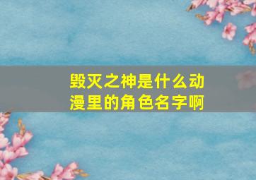 毁灭之神是什么动漫里的角色名字啊