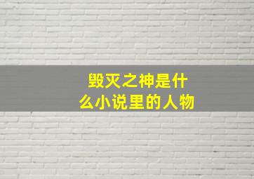 毁灭之神是什么小说里的人物