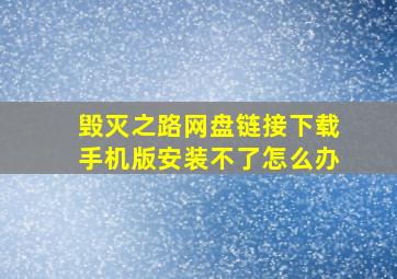 毁灭之路网盘链接下载手机版安装不了怎么办