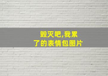 毁灭吧,我累了的表情包图片