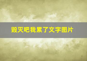 毁灭吧我累了文字图片