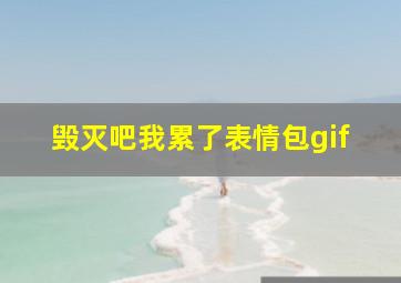 毁灭吧我累了表情包gif