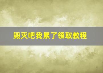 毁灭吧我累了领取教程