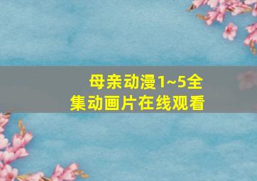 母亲动漫1~5全集动画片在线观看