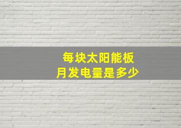 每块太阳能板月发电量是多少