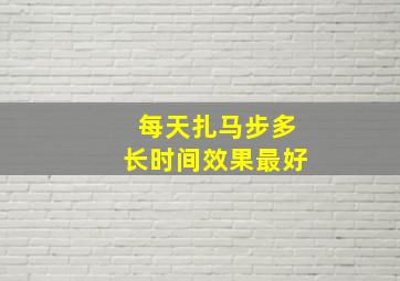 每天扎马步多长时间效果最好