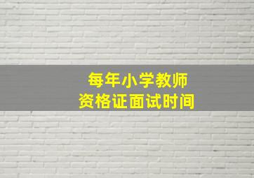 每年小学教师资格证面试时间