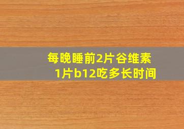 每晚睡前2片谷维素1片b12吃多长时间