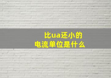 比ua还小的电流单位是什么