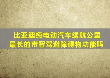 比亚迪纯电动汽车续航公里最长的带智驾避障碍物功能吗