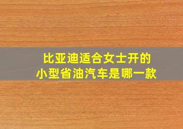 比亚迪适合女士开的小型省油汽车是哪一款