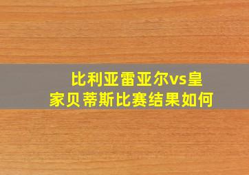 比利亚雷亚尔vs皇家贝蒂斯比赛结果如何