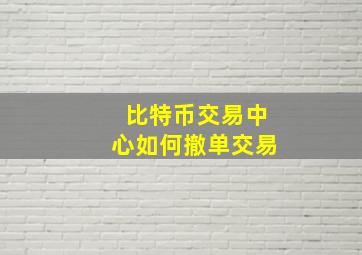 比特币交易中心如何撤单交易