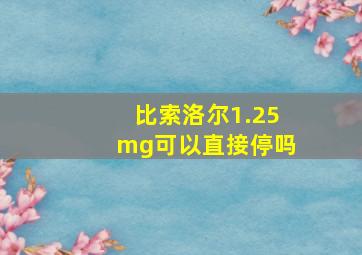 比索洛尔1.25mg可以直接停吗