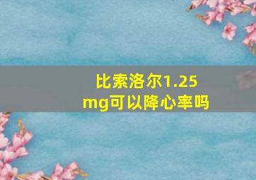 比索洛尔1.25mg可以降心率吗