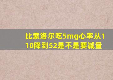 比索洛尔吃5mg心率从110降到52是不是要减量