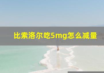 比索洛尔吃5mg怎么减量