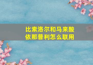 比索洛尔和马来酸依那普利怎么联用