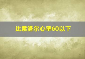 比索洛尔心率60以下