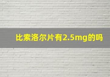 比索洛尔片有2.5mg的吗