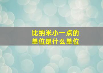 比纳米小一点的单位是什么单位