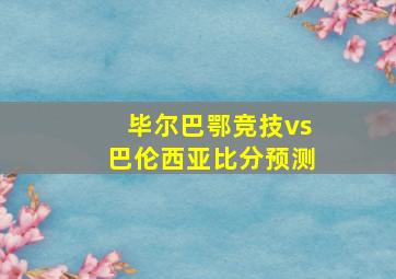 毕尔巴鄂竞技vs巴伦西亚比分预测