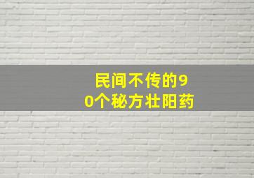 民间不传的90个秘方壮阳药