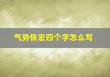 气势恢宏四个字怎么写