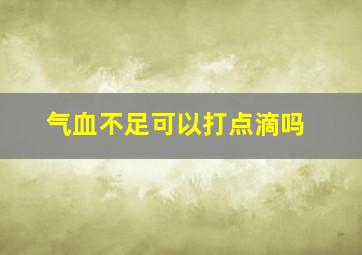 气血不足可以打点滴吗